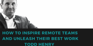 How to Inspire Remote Teams and Unleash Their Best Work with Todd Henry