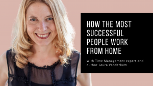 How the Most Successful People Work from Home with Laura Vanderkam